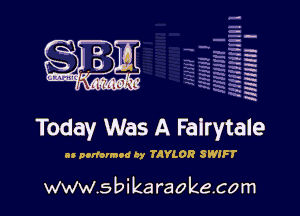 H
-.
-g
a
H
H
a
R

Today Was A Fairytale

n poriormoa By TAYLOR SWIFT

www.sbikaraokecom