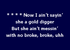 3k 3k )k 3k Now I ain't sayin'

she a gold digger

But she ain't messin'
with no broke, broke, uhh