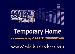 la
5a
-T.'g
ah
r5
2

x
t5

x

Temporary Home

at perform! Ay CARRIE UNDERWOOD

www.sbikaraokecom
