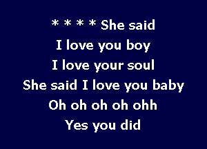 9k )k )k 3'6 She said

I love you boy
I love your soul

She said I love you baby
Oh oh oh oh ohh
Yes you did