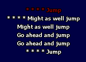 ak x at it Might as well jump
Might as well jump
Go ahead and jump

Go ahead and jump
3k 3k )K )k Jump