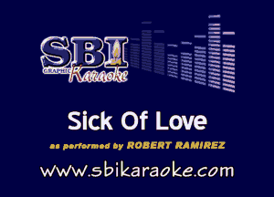 q.
q.

HUN!!! I

Sick Of Love

u nnnomnu oy ROBERT RAMIREI

www.sbikaraokecom