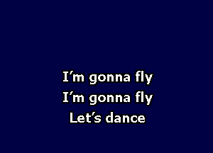 I'm gonna fly

I'm gonna fly
Let's dance