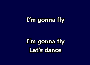 I'm gonna fly

I'm gonna fly
Let's dance