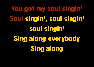 You got my soul singin'
Soul singin', soul singin'
soul singin'

Sing along everybody
Sing along

g