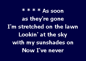 xc xc xc xc As soon
as they're gone
I'm stretched on the lawn
Lookin' at the sky
with my sunshades on
Now I've never