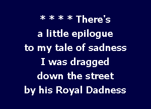 36 9k 3k )k There's
a little epilogue
to my tale of sadness

I was dragged
down the street
by his Royal Dadness