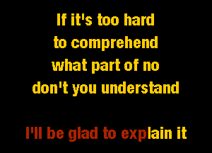 If it's too hard
to comprehend
what part of no
don't you understand

I'll be glad to explain it