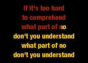 If it's too hard

to comprehend

what part of no
don't you understand

what part of no

don't you understand I