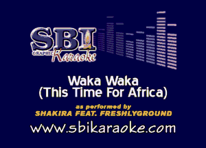 --.
-Ih
-.
h-h
E'H
RH
x
xx
W
HR

Wake Waka
(This 11me For Africa)

I. mien! by
SHAKIRA FEAT. FRESHLYGROUHD

WW5bikaraokacom