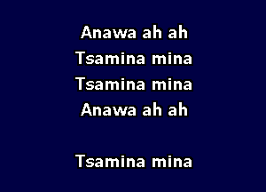 Anawa ah ah

Tsamina mina
Tsamina mina
Anawa ah ah

Tsamina mina