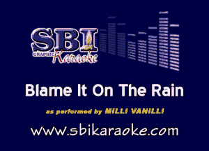 H
-.
-g
a
H
H
a
R

Blame It On The Rain

u p-dovnud by MILL, VANILLI

www.sbikaraokecom