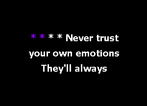 3k ,k )k )k Never trust

your own emotions

They'll always
