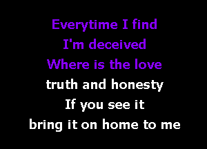 Everytime I find
I'm deceived
Where is the love

truth and honesty
If you see it
bring it on home to me