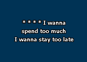 amicaukIwanna

spend too much
I wanna stay too late