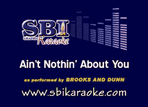 la
5a
-T.'g
-.
5 5
.7
xx
5

x

Ain't Nothin' About You

ll pndalmnd by BROOKS IND DUNN

www.sbikaraokecom