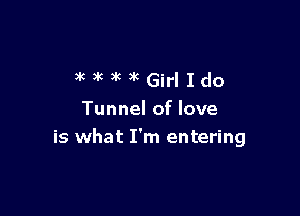 )ww'w'cGirlIdo

Tunnel of love
is what I'm entering