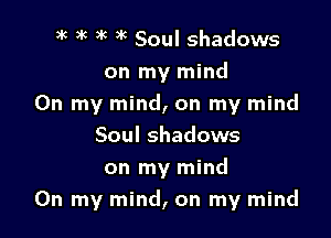 m 3k 3k 9k Soul shadows
on my mind
On my mind, on my mind
Soul shadows
on my mind

On my mind, on my mind