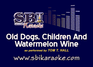 -
- q.

q.
-.' q
Hg h
H n.
5 5'
Q' h
m' w'

.5

mum I

'  Ham? w
W

Old Dogs. Children And
Watermelon Wine

u performed by 705! 7. HALL

www.s bi ka raoke.com