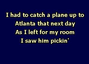 I had to catch a plane up to
Atlanta that next day

As I left for my room

I saw him pickin'