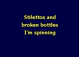 Stilettos and
broken bottles

I'm spinning