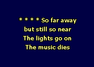 )k 5c 3k )k So far away

but still so near
The lights go on
The music dies