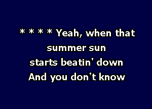 3k 3k )'c 3R Yeah, when that

summer sun

starts beatin' down
And you don't know