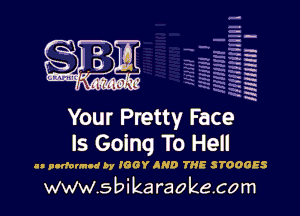 H
-.
-g
a
H
H
a
R

Your Pretty Face
Is Going To Hell

I. purfonnld by IOOY IND THE 5700025

www.sbikaraokecom