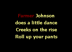 Farmer Johnson

does a little dance

Creeks on the rise
Roll up your pants