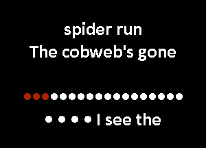 spider run
The cobweb's gone

OOOOOOOOOOOOOOOOOO

0000lseethe