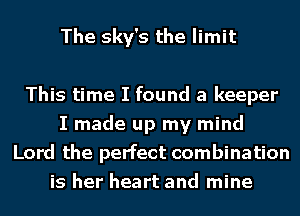 The sky's the limit

This time I found a keeper
I made up my mind
Lord the perfect combination
is her heart and mine