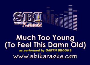 q
uumc 'd ?dk, 'l

mm I

Much Too Young
(To Feel This Damn Old)

as performed by GARTH BROOKS

www.sbikaraokecom