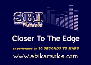 H
-.
-g
a
H
H
a
R

Closer To The Edge

.3 pndarnnd by 30 SECONDS TO MARS

www.sbikaraokecom