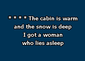 3 9k )k 3k The cabin is warm
and the snow is deep
I got a woman

who lies asleep