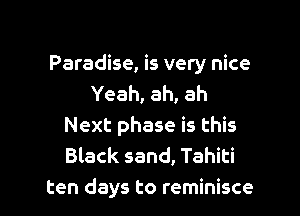 Paradise, is very nice
Yeah, ah, ah
Next phase is this
Black sand, Tahiti

ten days to reminisce l