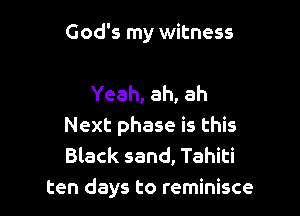 God's my witness

Yeah, ah, ah

Next phase is this
Black sand, Tahiti
ten days to reminisce