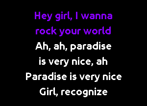 Hey girl, I wanna

rock your world

Ah, ah, paradise
is very nice, ah

Paradise is very nice

Girl, recognize
