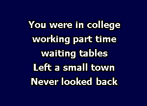 You were in college

working part time
waiting tables

Left a small town

Never looked back