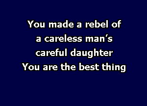 You made a rebel of
a careless man's

careful daughter
You are the best thing