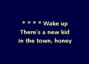 waukWakeup

There's a new kid

in the town, honey