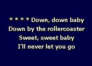 k 3k )k )k Down, down baby
Down by the rollercoaster
Sweet, sweet baby

I'll never let you go