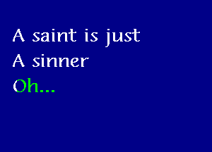 A saint is just
A sinner

Oh...