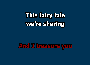 This fairy tale
we're sharing