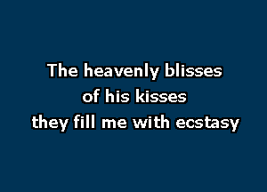 The heavenly blisses

of his kisses
they fill me with ecstasy