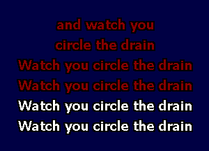 Watch you circle the drain
Watch you circle the drain