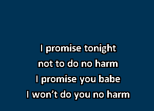 I promise tonight

not to do no harm
I promise you babe
I won't do you no harm