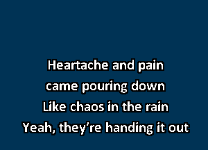 Heartache and pain
came pouring down
Like chaos in the rain

Yeah, they're handing it out