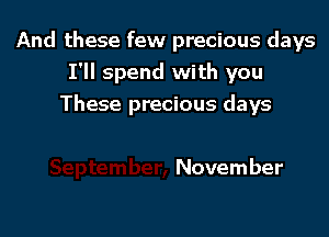 And these few precious days
I'll spend with you
These precious days

November