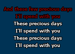 These precious days
I'll spend with you

These precious days
I'll spend with you