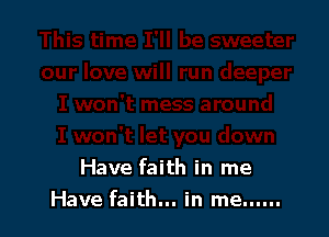 Have faith in me
Have faith... in me ......